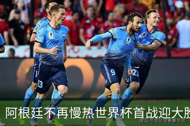 阿根廷不再慢热世界杯首战迎大胜 打破魔咒开启卫冕之旅